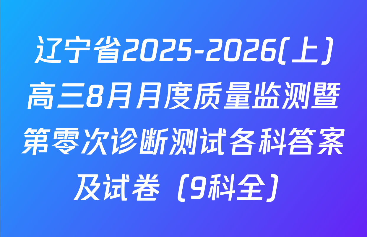 辽宁省2025-2026(上)高三8月月度质量监测暨第零次诊断测试各科答案及试卷（9科全）