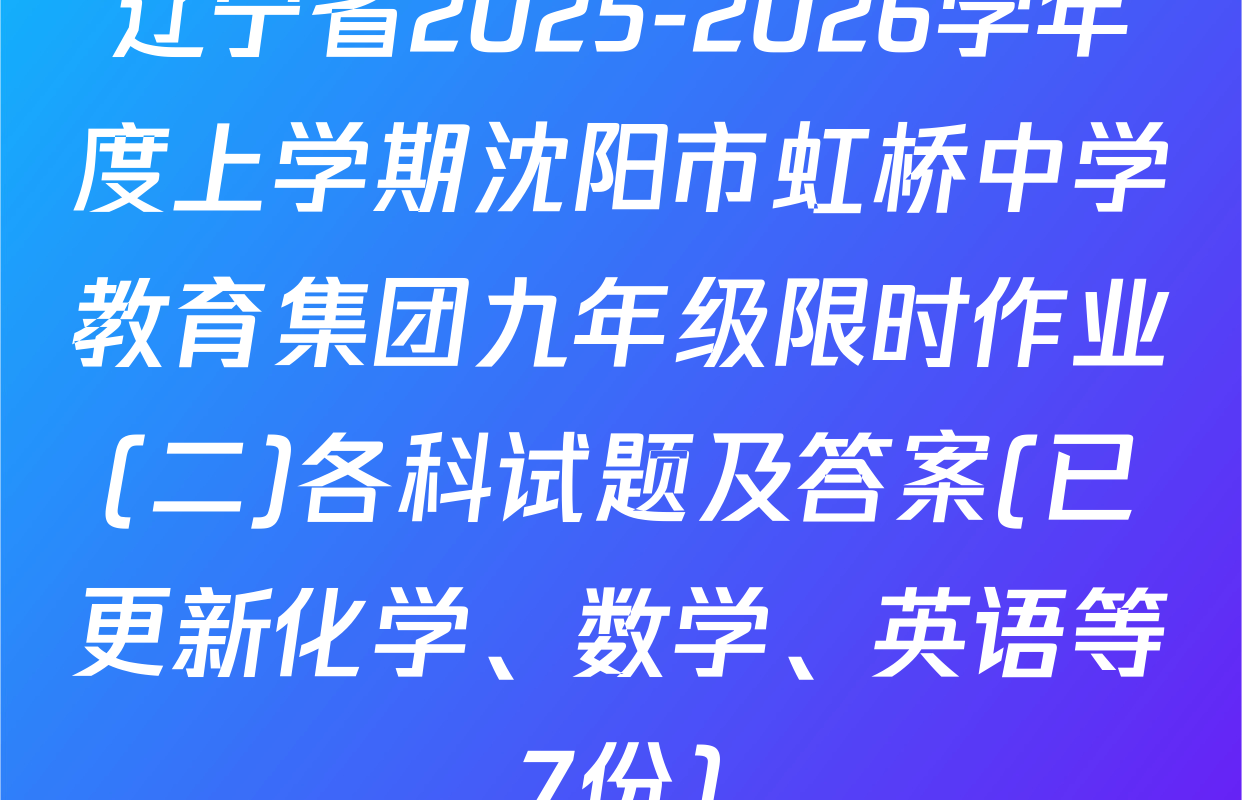 辽宁省2025-2026学年度上学期沈阳市虹桥中学教育集团九年级限时作业(二)各科试题及答案(已更新化学、数学、英语等7份)