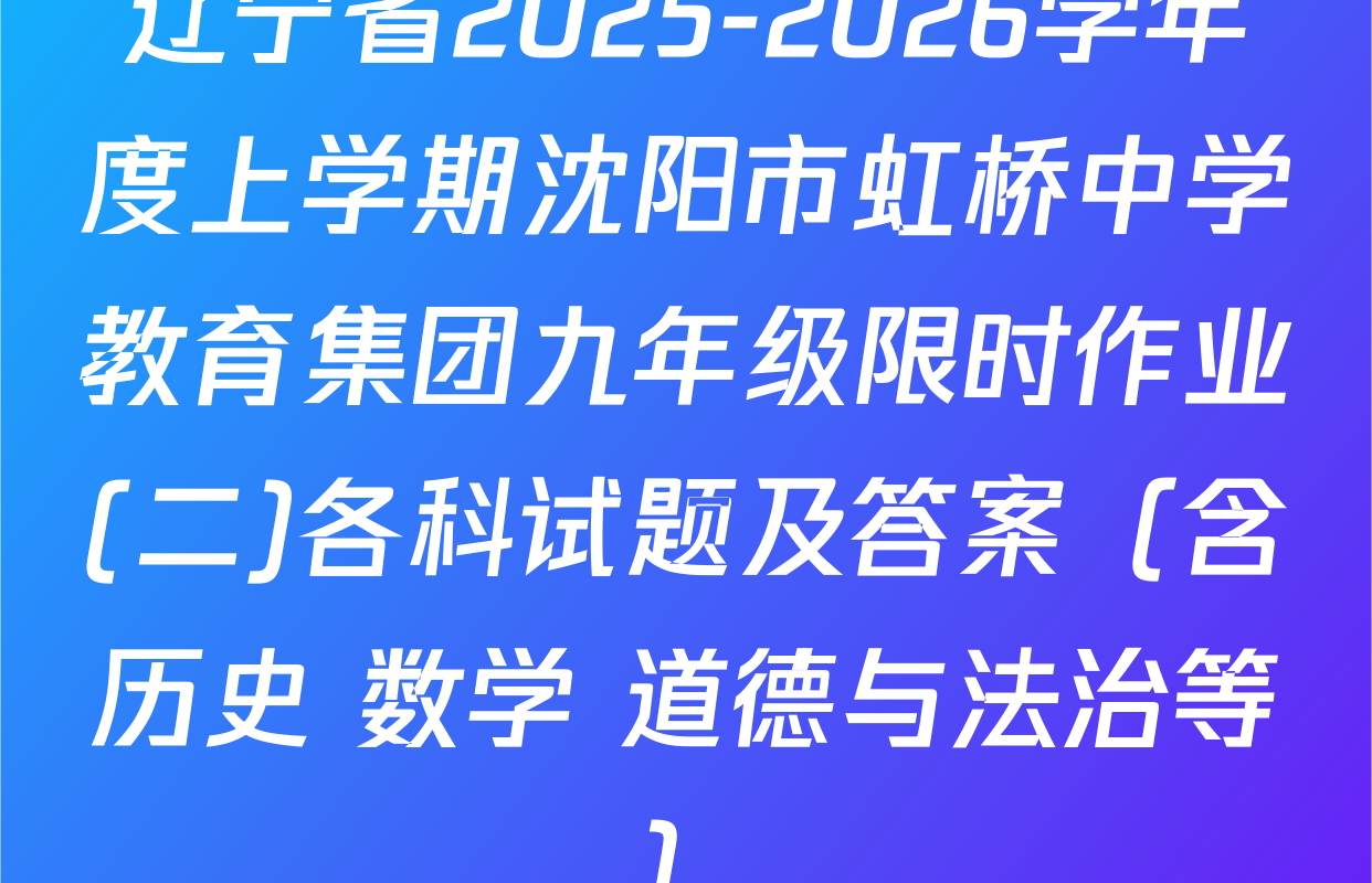 辽宁省2025-2026学年度上学期沈阳市虹桥中学教育集团九年级限时作业(二)各科试题及答案（含历史 数学 道德与法治等）
