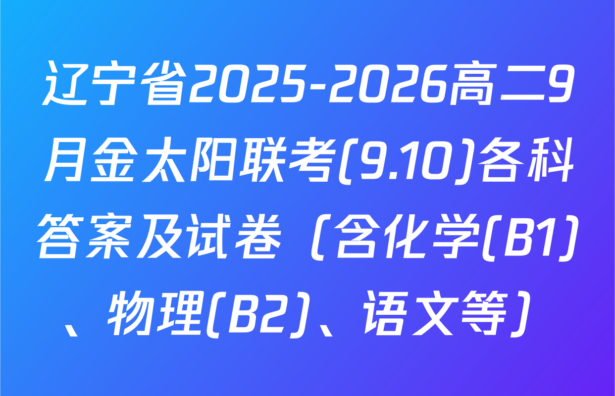 辽宁省2025-2026高二9月金太阳联考(9.10)各科答案及试卷（含化学(B1)、物理(B2)、语文等）