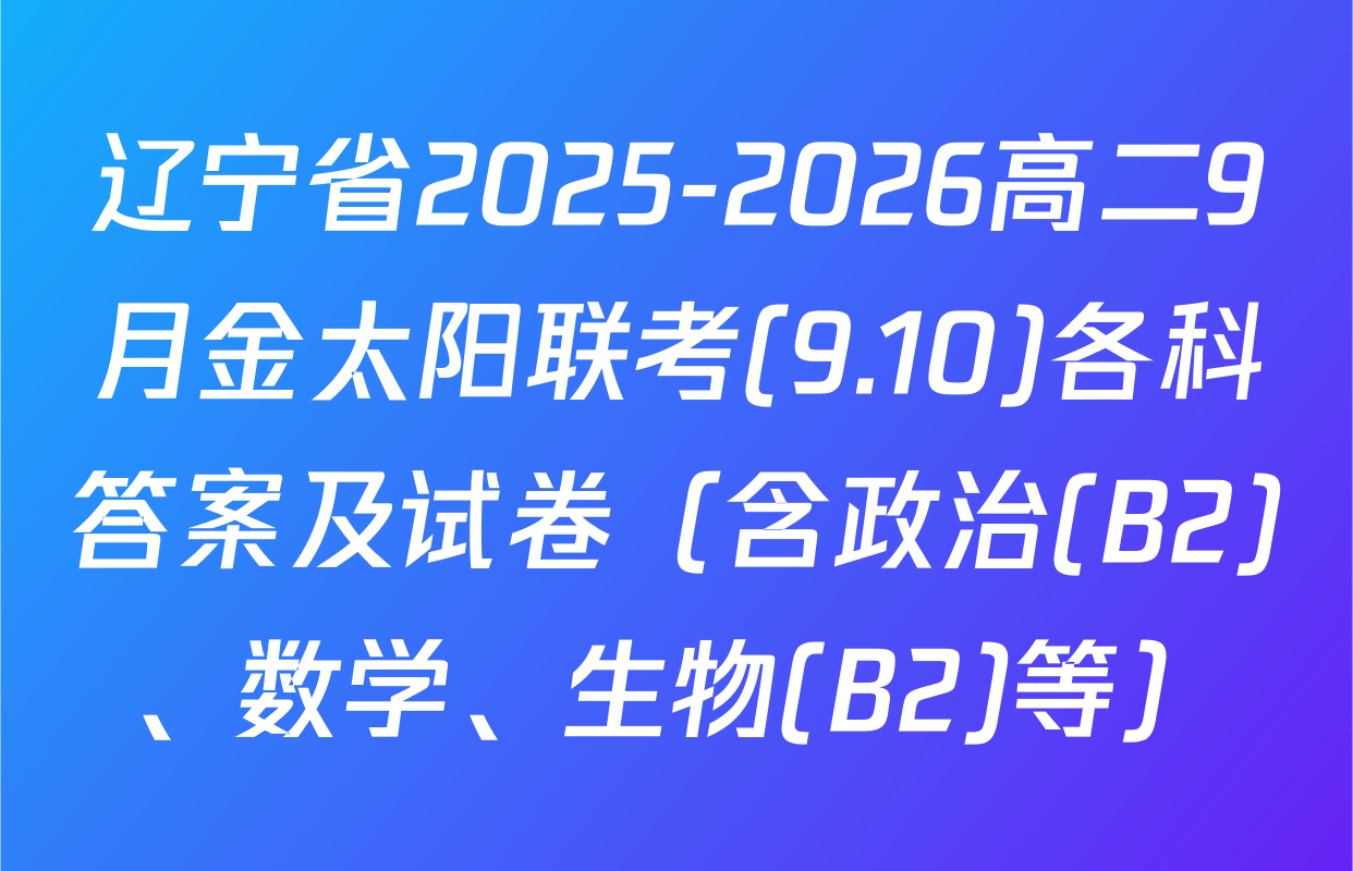 辽宁省2025-2026高二9月金太阳联考(9.10)各科答案及试卷（含政治(B2)、数学、生物(B2)等）