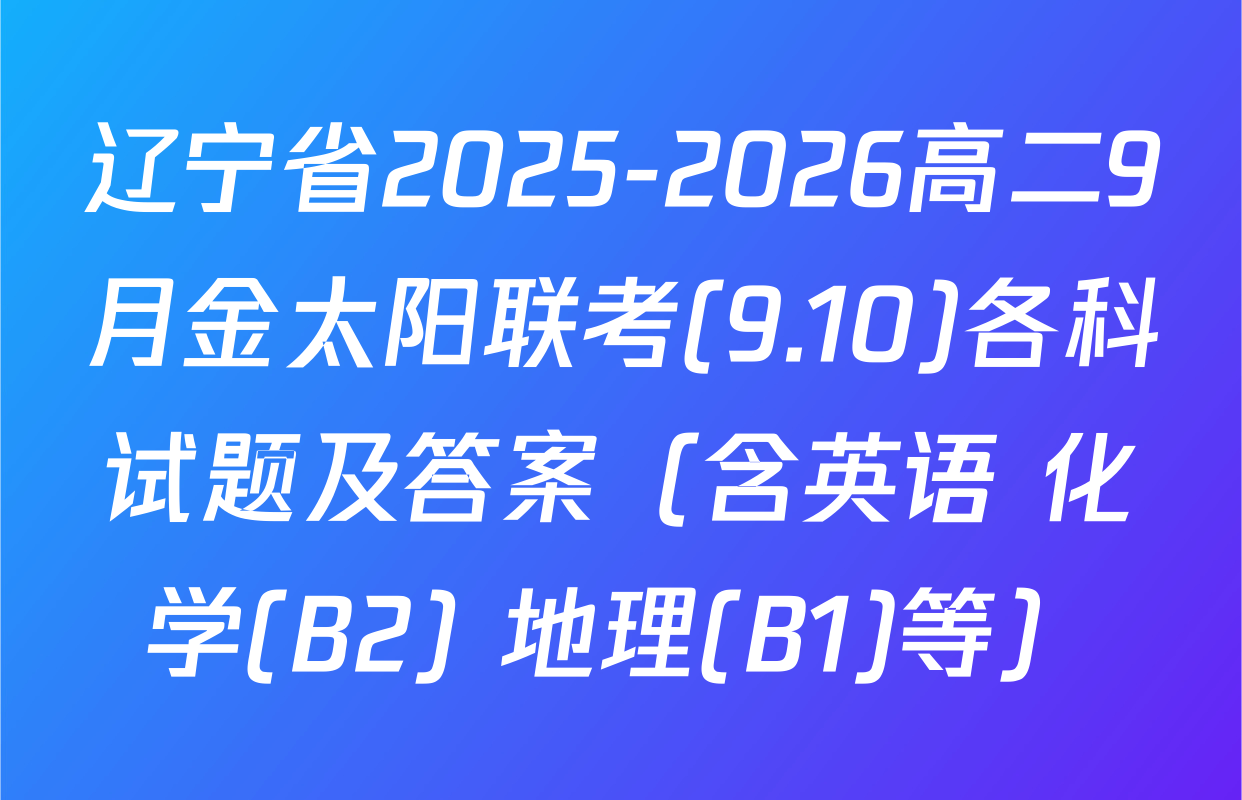 辽宁省2025-2026高二9月金太阳联考(9.10)各科试题及答案（含英语 化学(B2) 地理(B1)等）