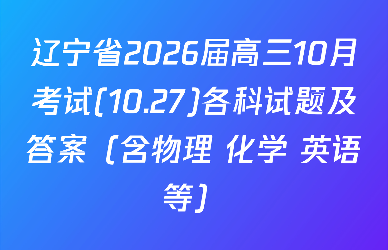 辽宁省2026届高三10月考试(10.27)各科试题及答案（含物理 化学 英语等）
