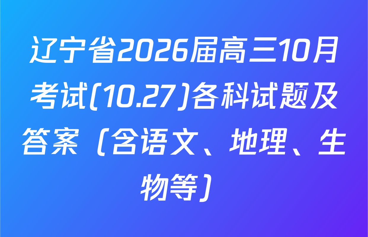 辽宁省2026届高三10月考试(10.27)各科试题及答案（含语文、地理、生物等）