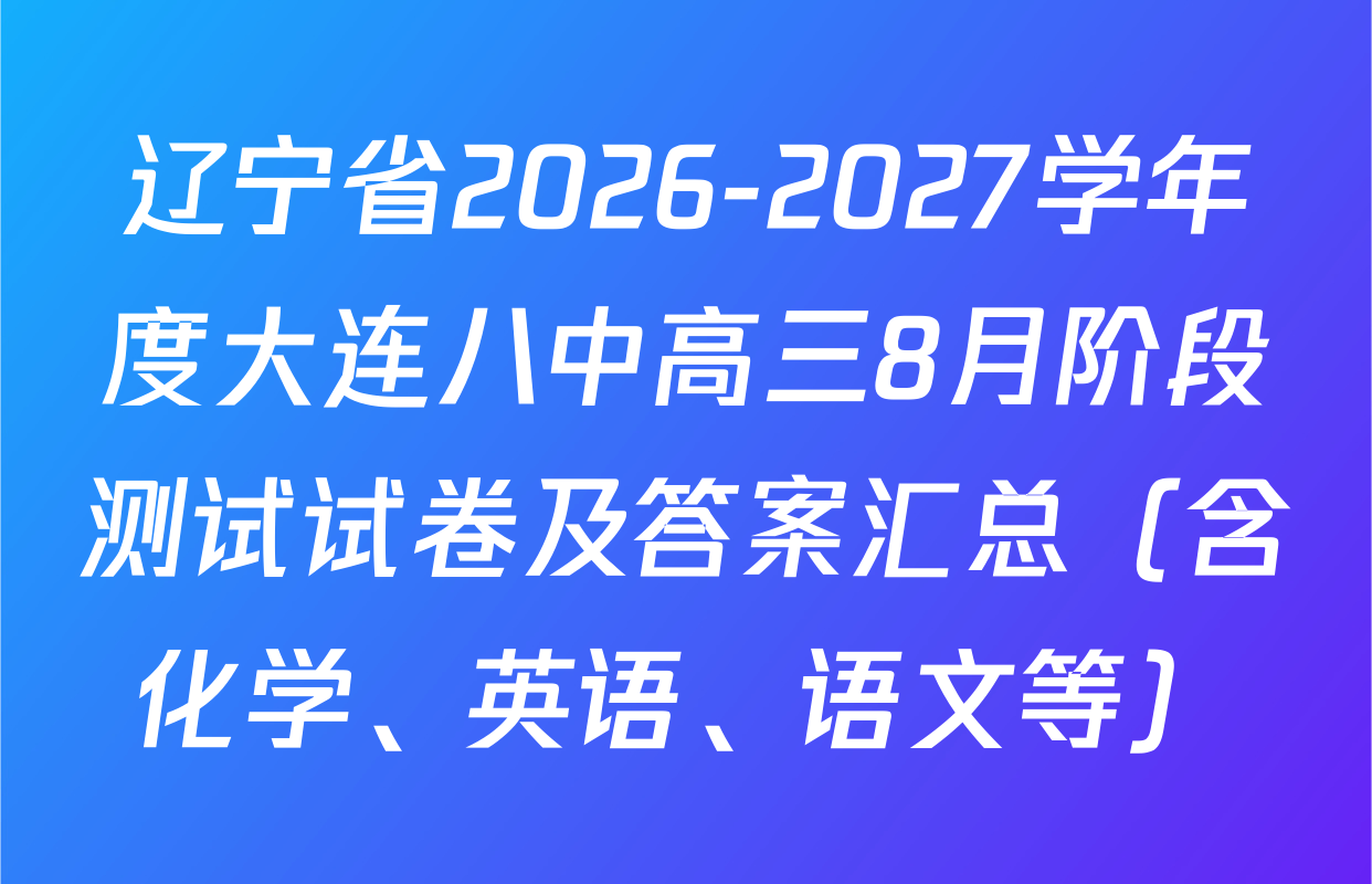 辽宁省2026-2027学年度大连八中高三8月阶段测试试卷及答案汇总（含化学、英语、语文等）