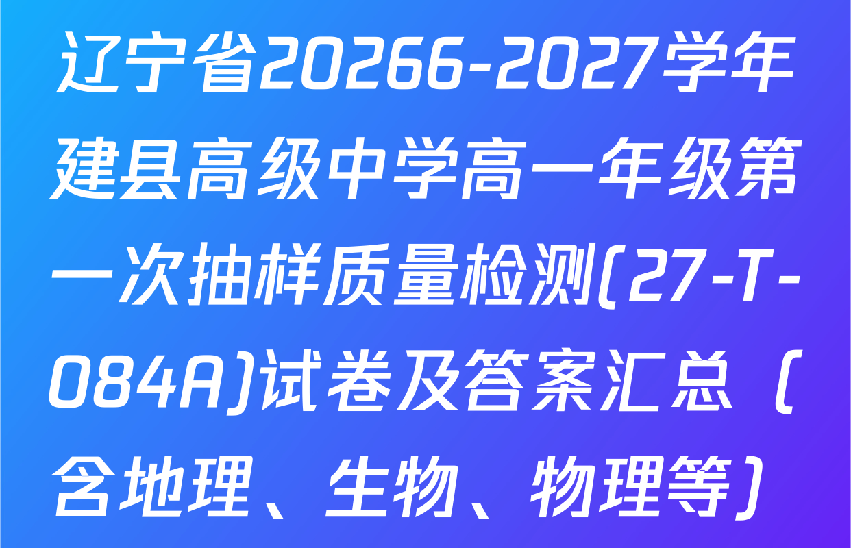 辽宁省20266-2027学年建县高级中学高一年级第一次抽样质量检测(27-T-084A)试卷及答案汇总（含地理、生物、物理等）