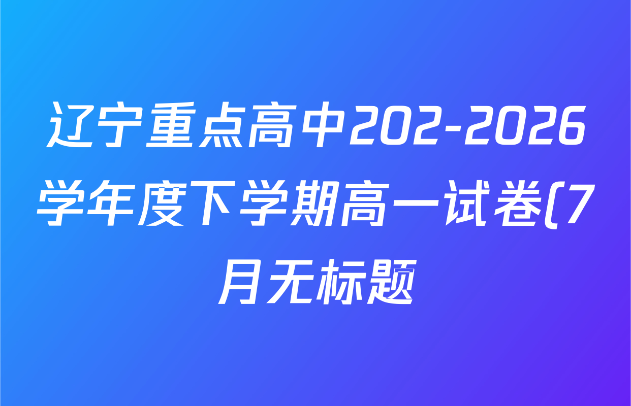 辽宁重点高中202-2026学年度下学期高一试卷(7月无标题)试卷及答案汇总(已更新政治、语文、地理等9份) 辽宁重点高中202-2026学年度下学期高一试卷(7月无标题)试卷及答案汇总(已更新政治、语文、地理等9份)