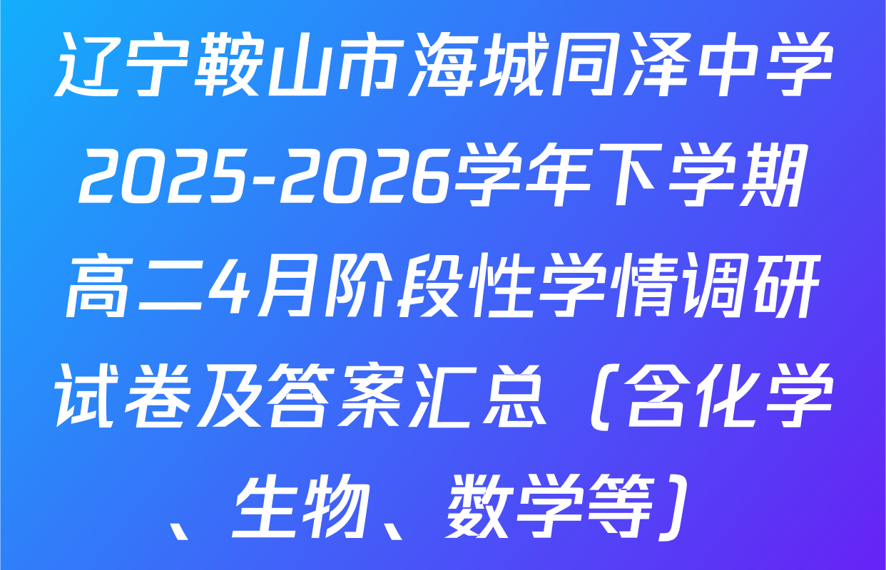 辽宁鞍山市海城同泽中学2025-2026学年下学期高二4月阶段性学情调研试卷及答案汇总（含化学、生物、数学等）