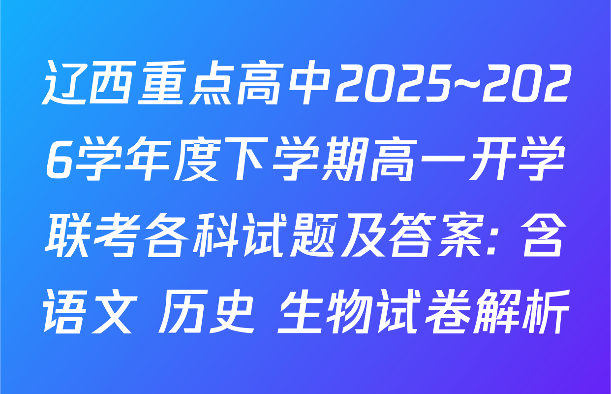 辽西重点高中2025~2026学年度下学期高一开学联考各科试题及答案: 含语文 历史 生物试卷解析