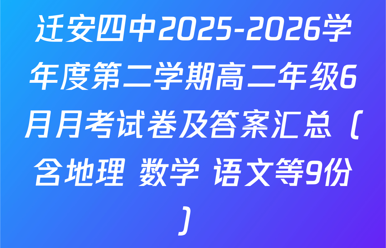 迁安四中2025-2026学年度第二学期高二年级6月月考试卷及答案汇总（含地理 数学 语文等9份）