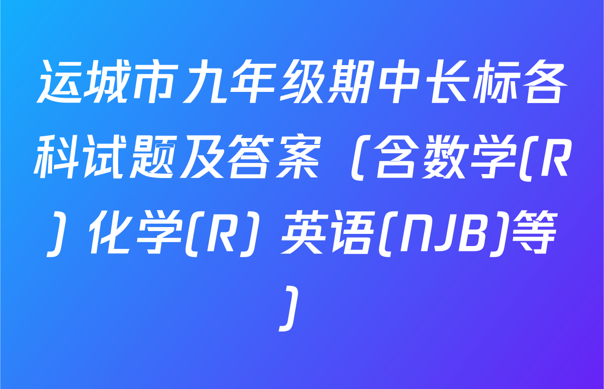 运城市九年级期中长标各科试题及答案（含数学(R) 化学(R) 英语(NJB)等）