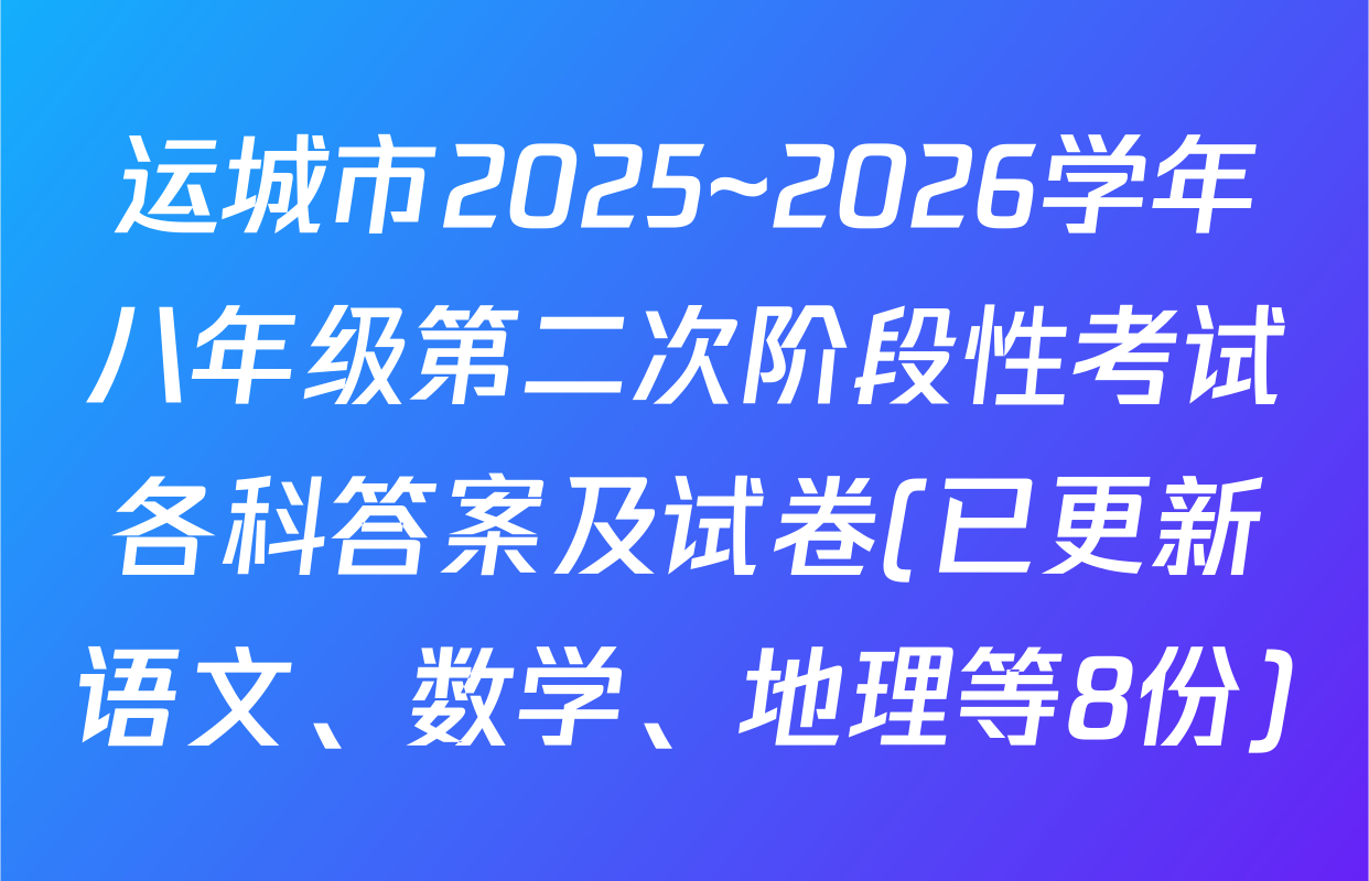 运城市2025~2026学年八年级第二次阶段性考试各科答案及试卷(已更新语文、数学、地理等8份)