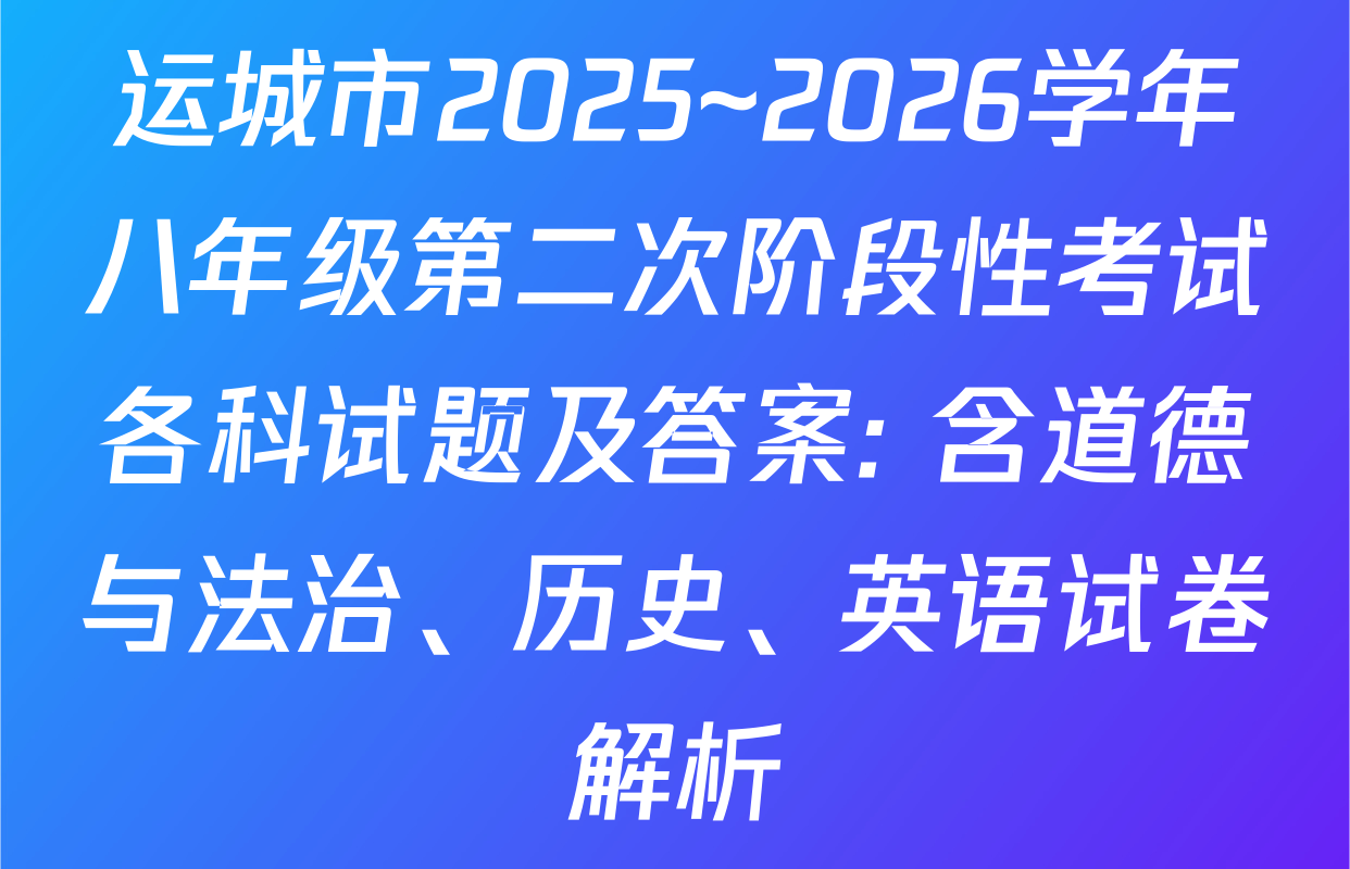 运城市2025~2026学年八年级第二次阶段性考试各科试题及答案: 含道德与法治、历史、英语试卷解析