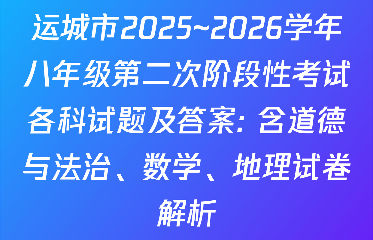 运城市2025~2026学年八年级第二次阶段性考试各科试题及答案: 含道德与法治、数学、地理试卷解析