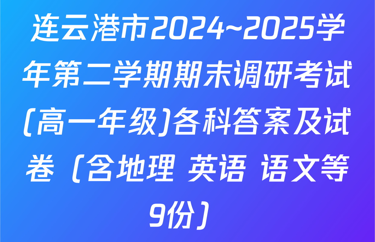 连云港市2024~2025学年第二学期期末调研考试(高一年级)各科答案及试卷（含地理 英语 语文等9份）