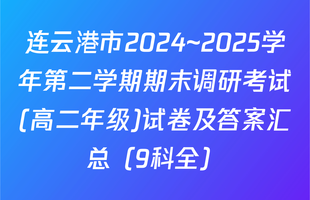 连云港市2024~2025学年第二学期期末调研考试(高二年级)试卷及答案汇总（9科全）
