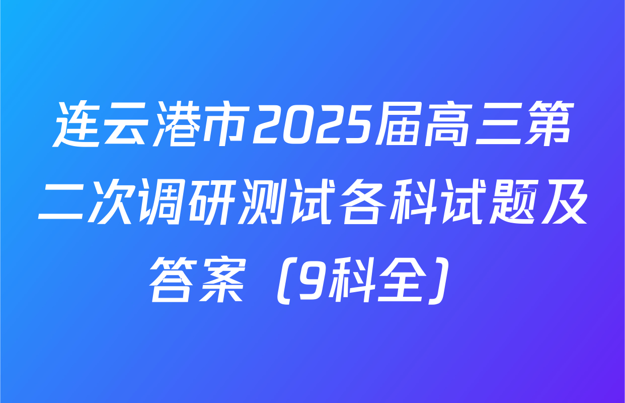 连云港市2025届高三第二次调研测试各科试题及答案（9科全）