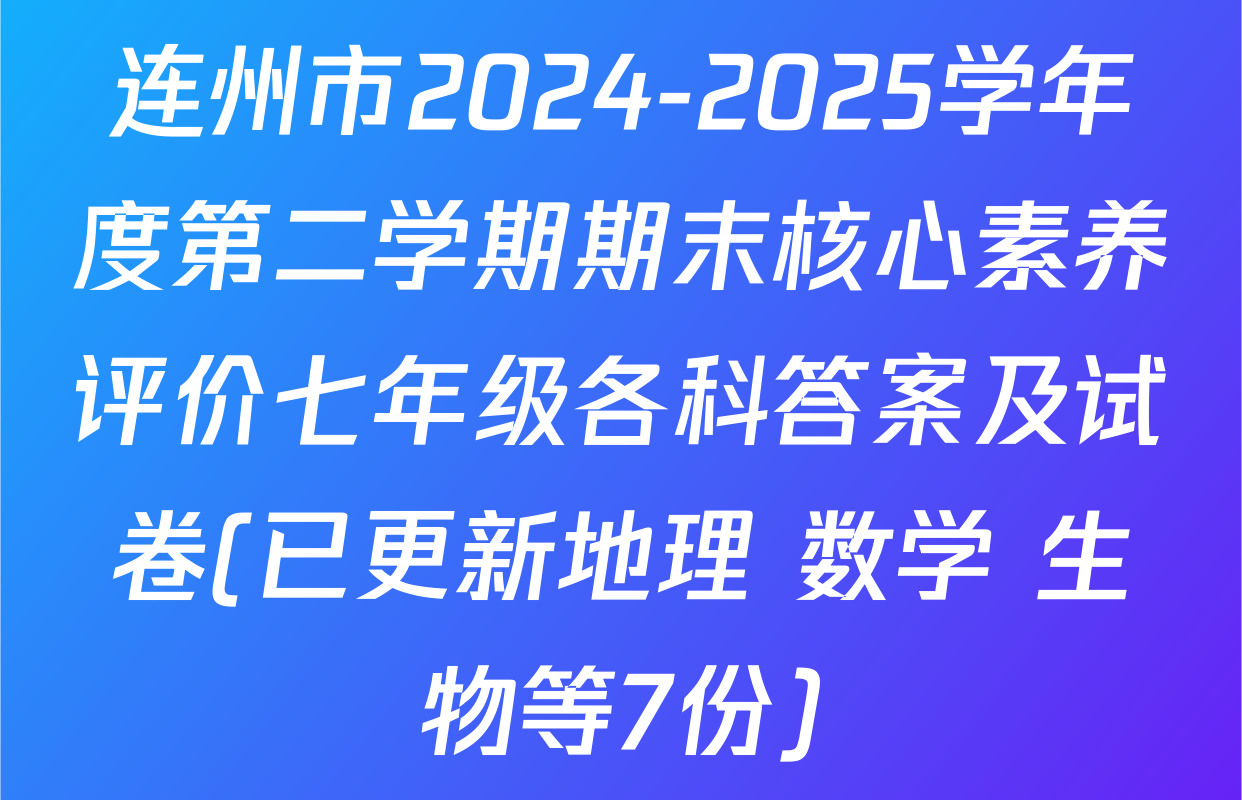 连州市2024-2025学年度第二学期期末核心素养评价七年级各科答案及试卷(已更新地理 数学 生物等7份)