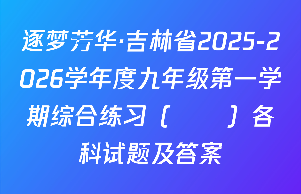 逐梦芳华·吉林省2025-2026学年度九年级第一学期综合练习（••）各科试题及答案