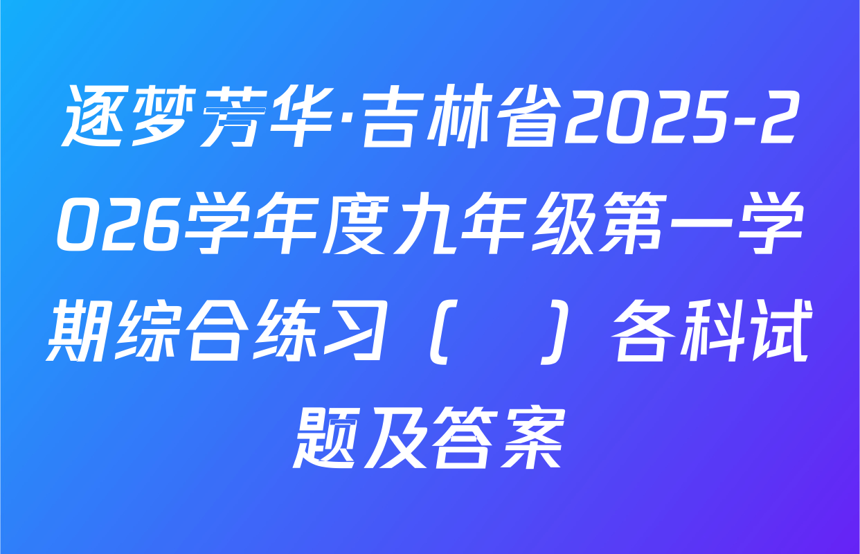 逐梦芳华·吉林省2025-2026学年度九年级第一学期综合练习（•）各科试题及答案