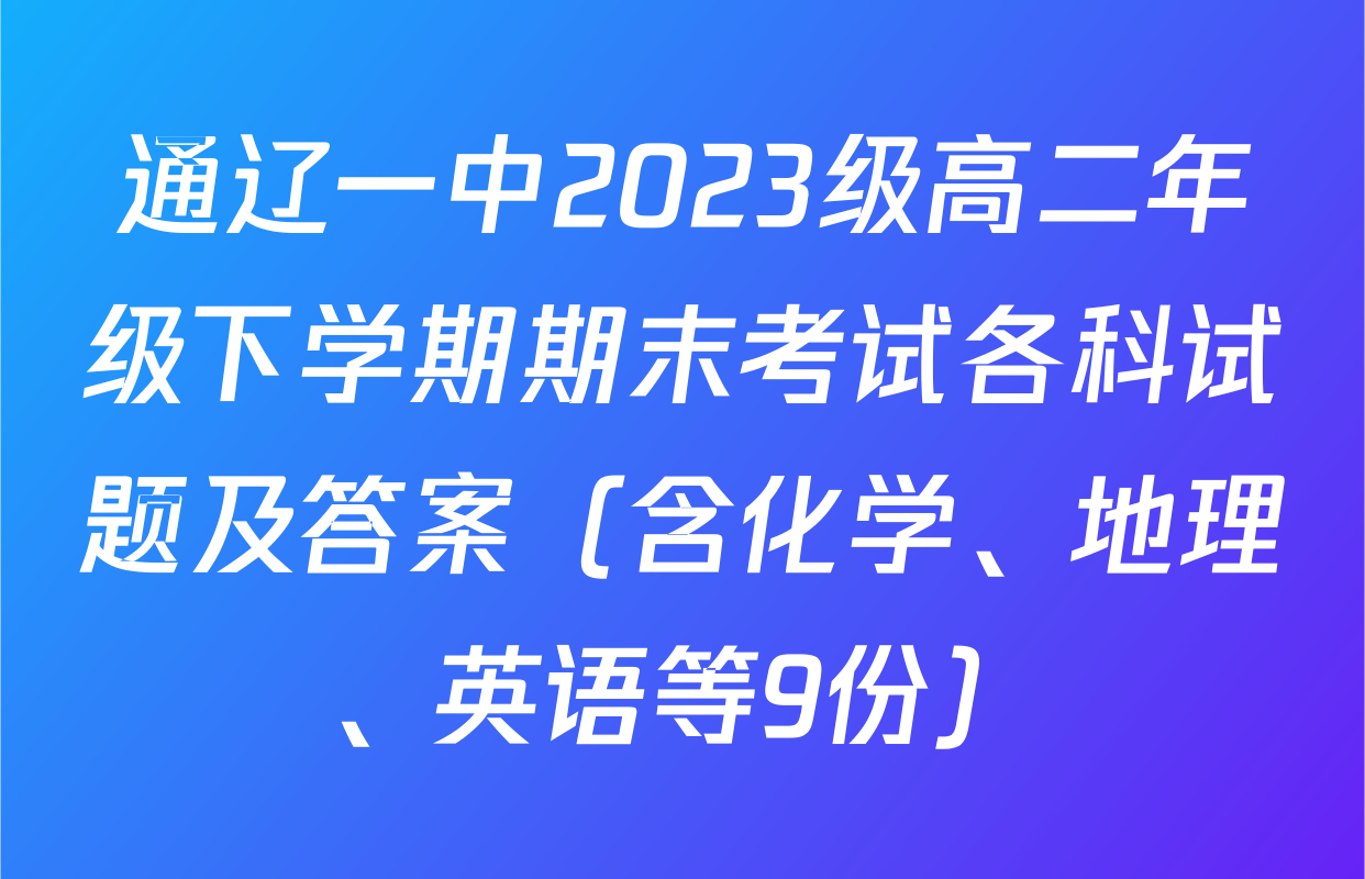 通辽一中2023级高二年级下学期期末考试各科试题及答案（含化学、地理、英语等9份）