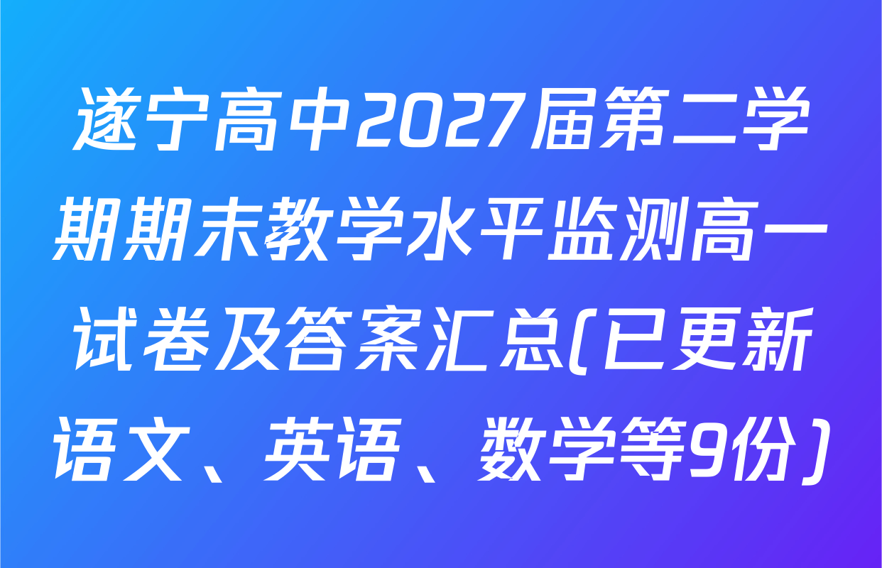 遂宁高中2027届第二学期期末教学水平监测高一试卷及答案汇总(已更新语文、英语、数学等9份)