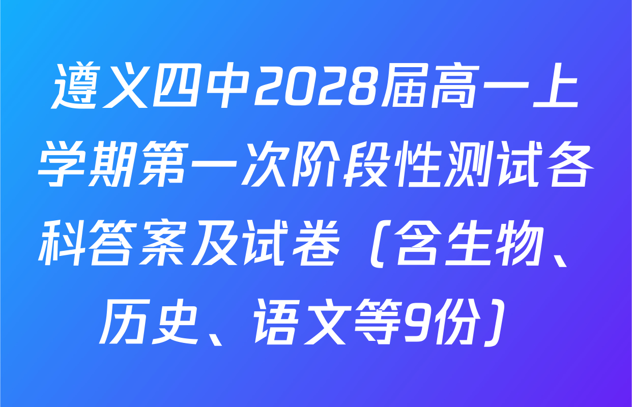 遵义四中2028届高一上学期第一次阶段性测试各科答案及试卷（含生物、历史、语文等9份）