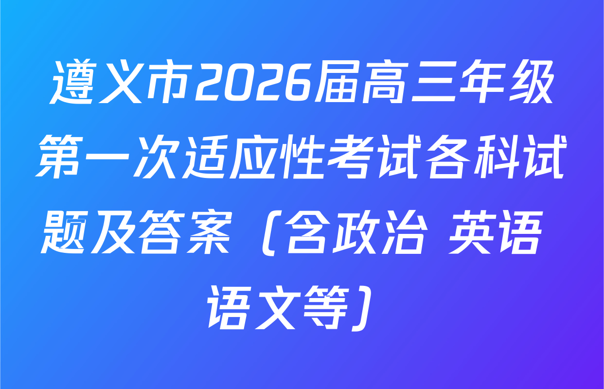 遵义市2026届高三年级第一次适应性考试各科试题及答案（含政治 英语 语文等）