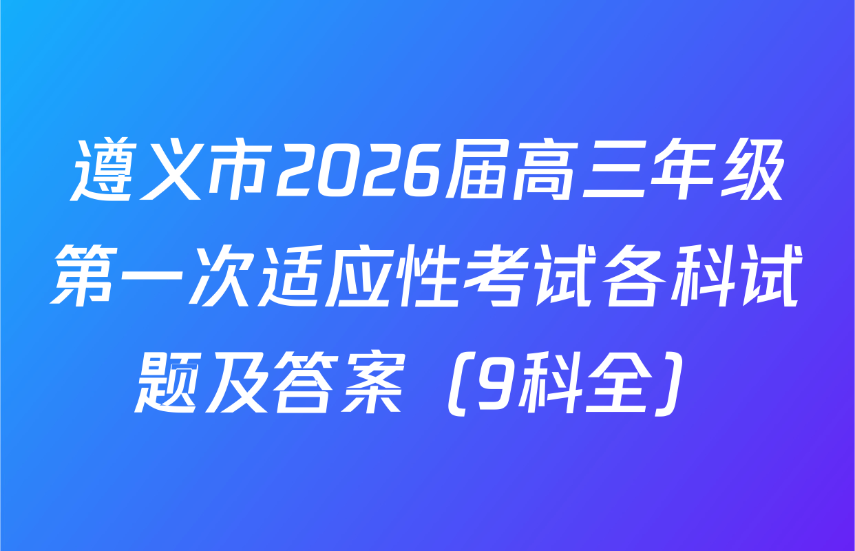 遵义市2026届高三年级第一次适应性考试各科试题及答案（9科全）