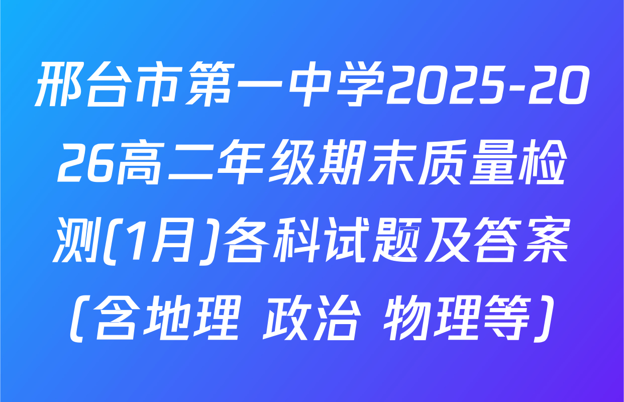 邢台市第一中学2025-2026高二年级期末质量检测(1月)各科试题及答案（含地理 政治 物理等）
