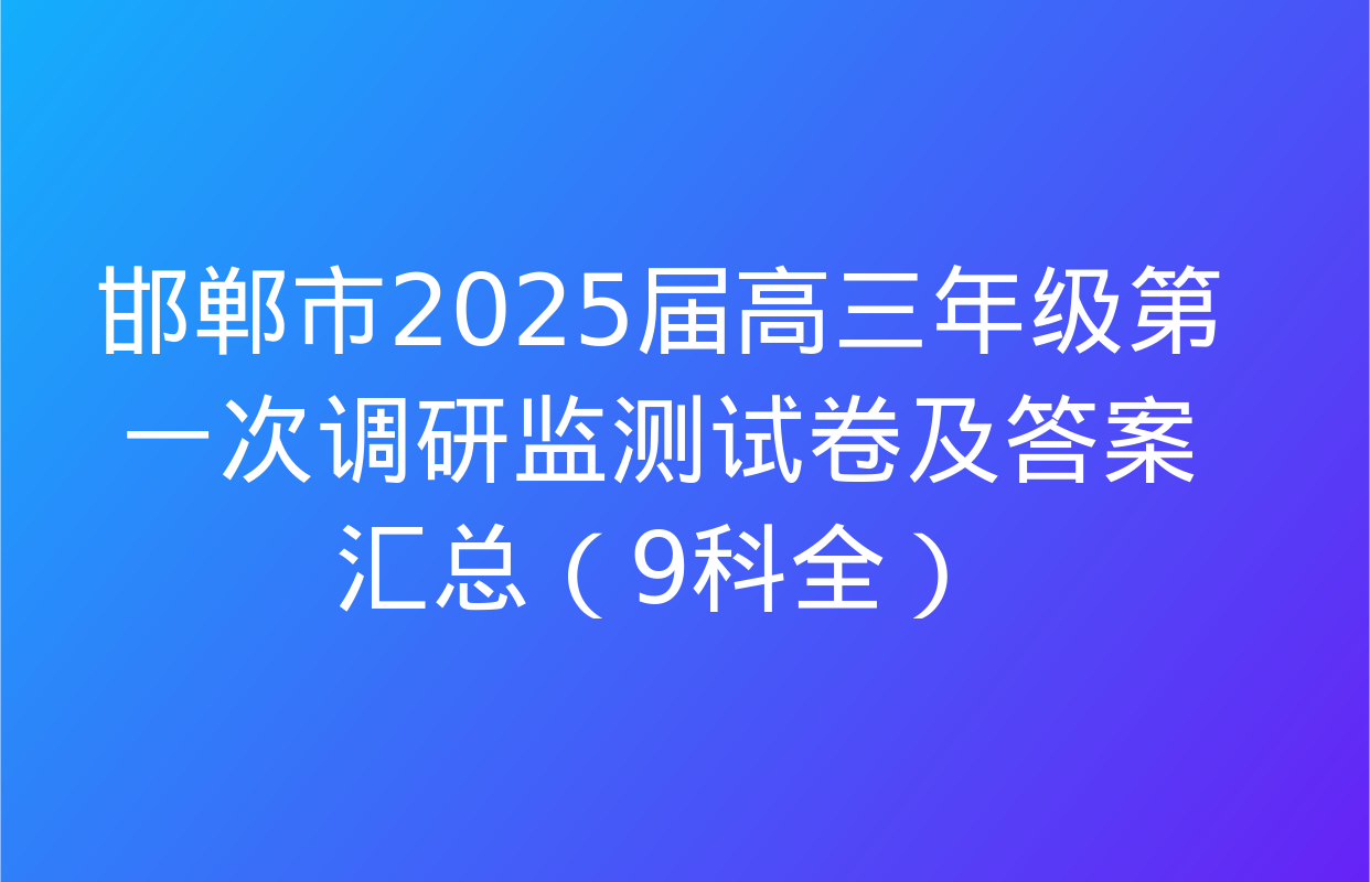 邯郸市2025届高三年级第一次调研监测试卷及答案汇总（9科全）