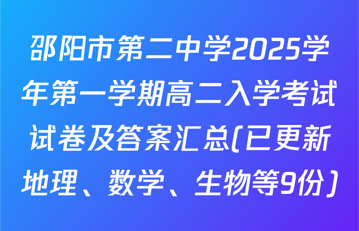 邵阳市第二中学2025学年第一学期高二入学考试试卷及答案汇总(已更新地理、数学、生物等9份)