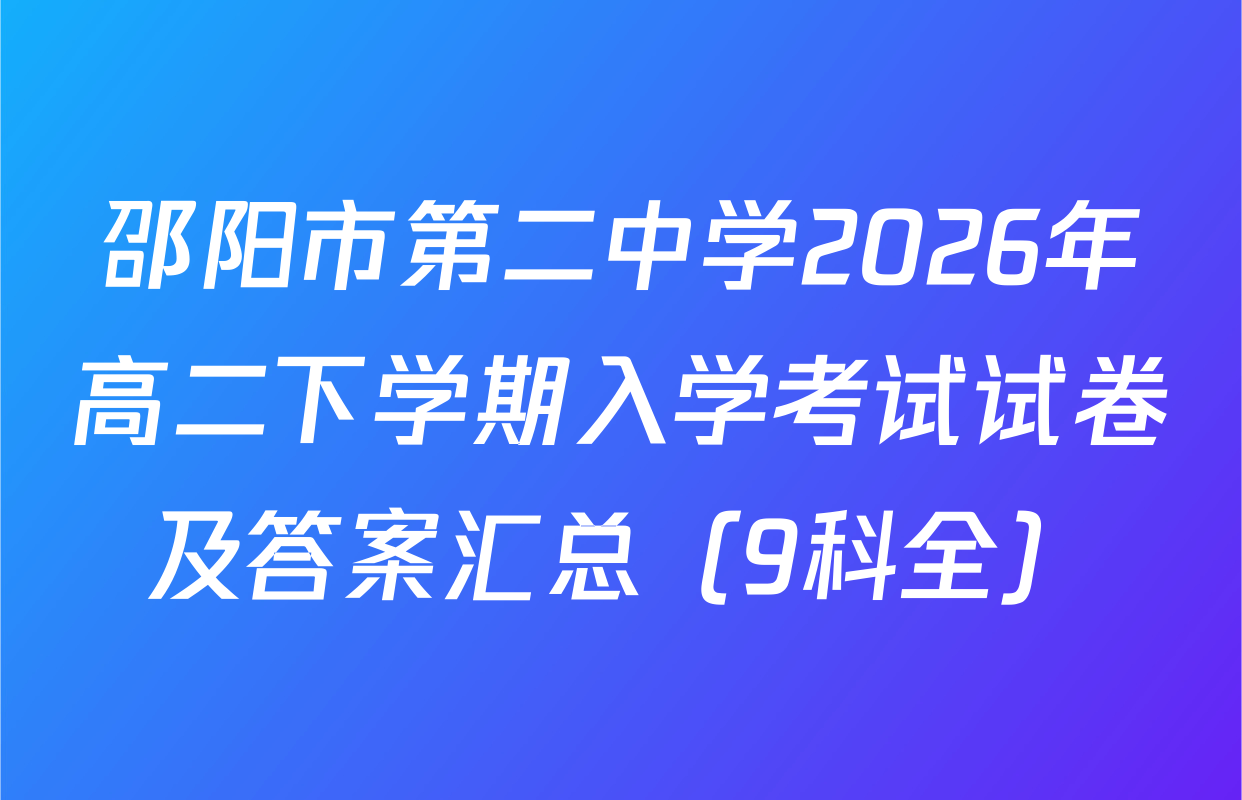 邵阳市第二中学2026年高二下学期入学考试试卷及答案汇总（9科全）