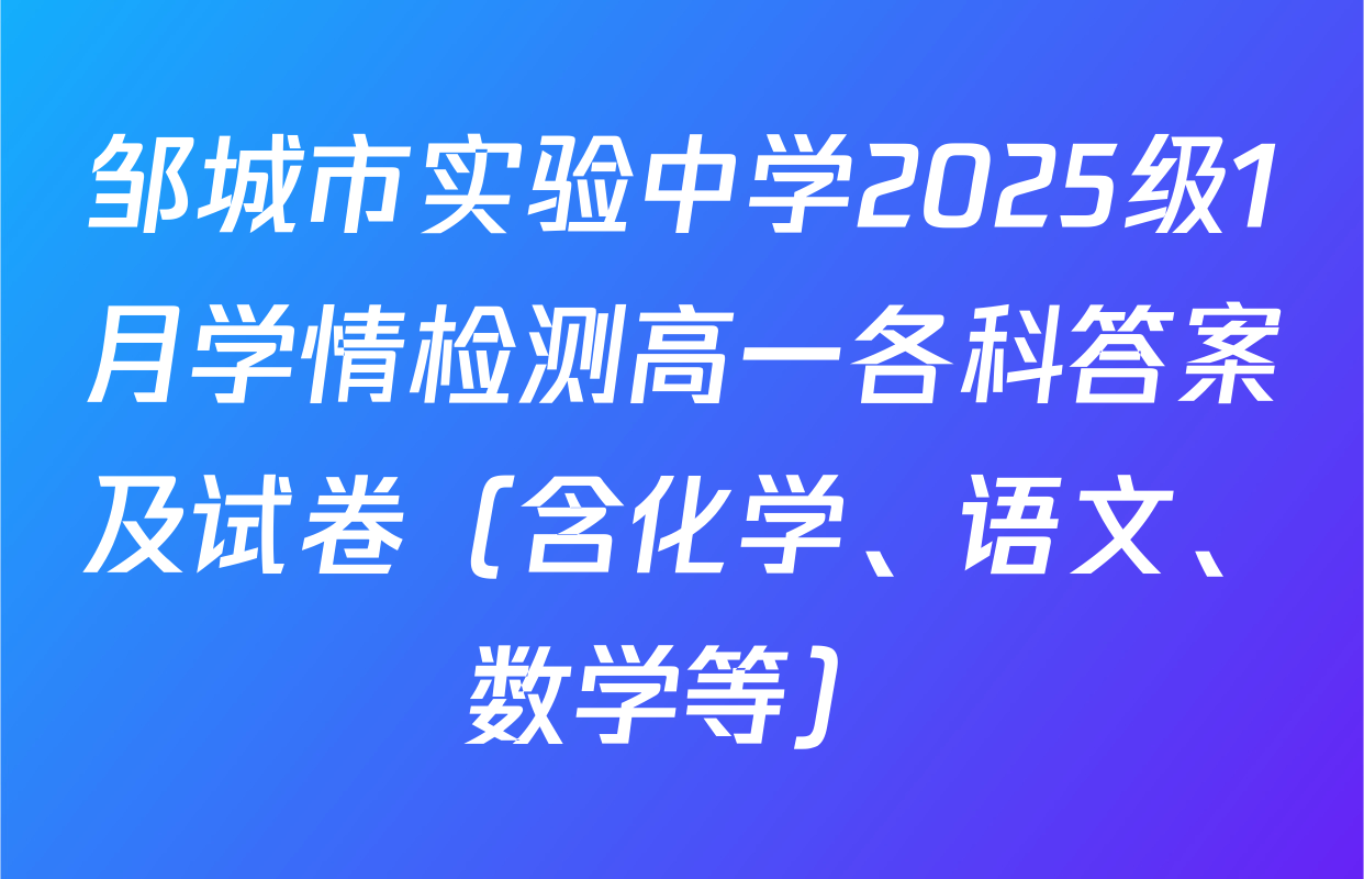 邹城市实验中学2025级1月学情检测高一各科答案及试卷（含化学、语文、数学等）
