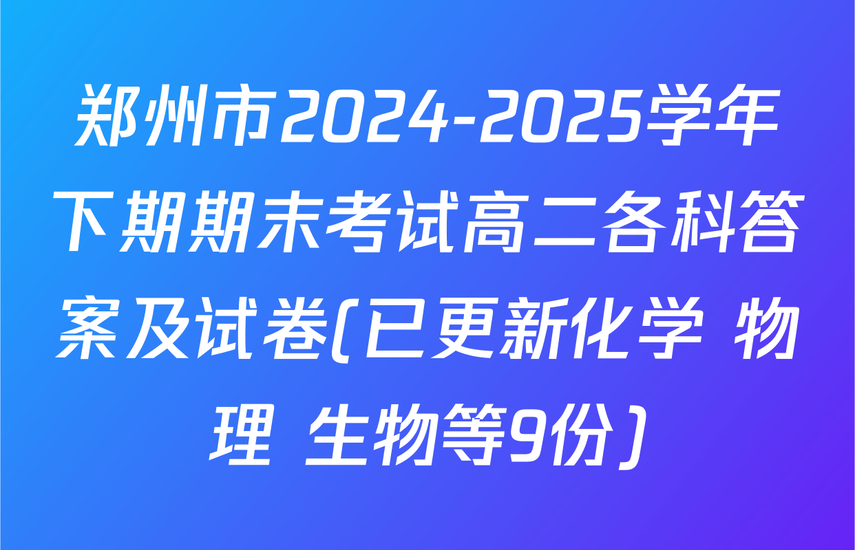 郑州市2024-2025学年下期期末考试高二各科答案及试卷(已更新化学 物理 生物等9份)