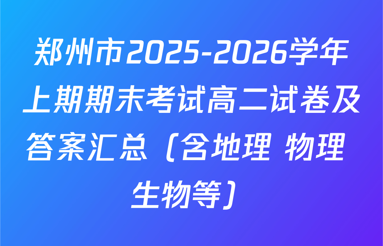 郑州市2025-2026学年上期期末考试高二试卷及答案汇总（含地理 物理 生物等）