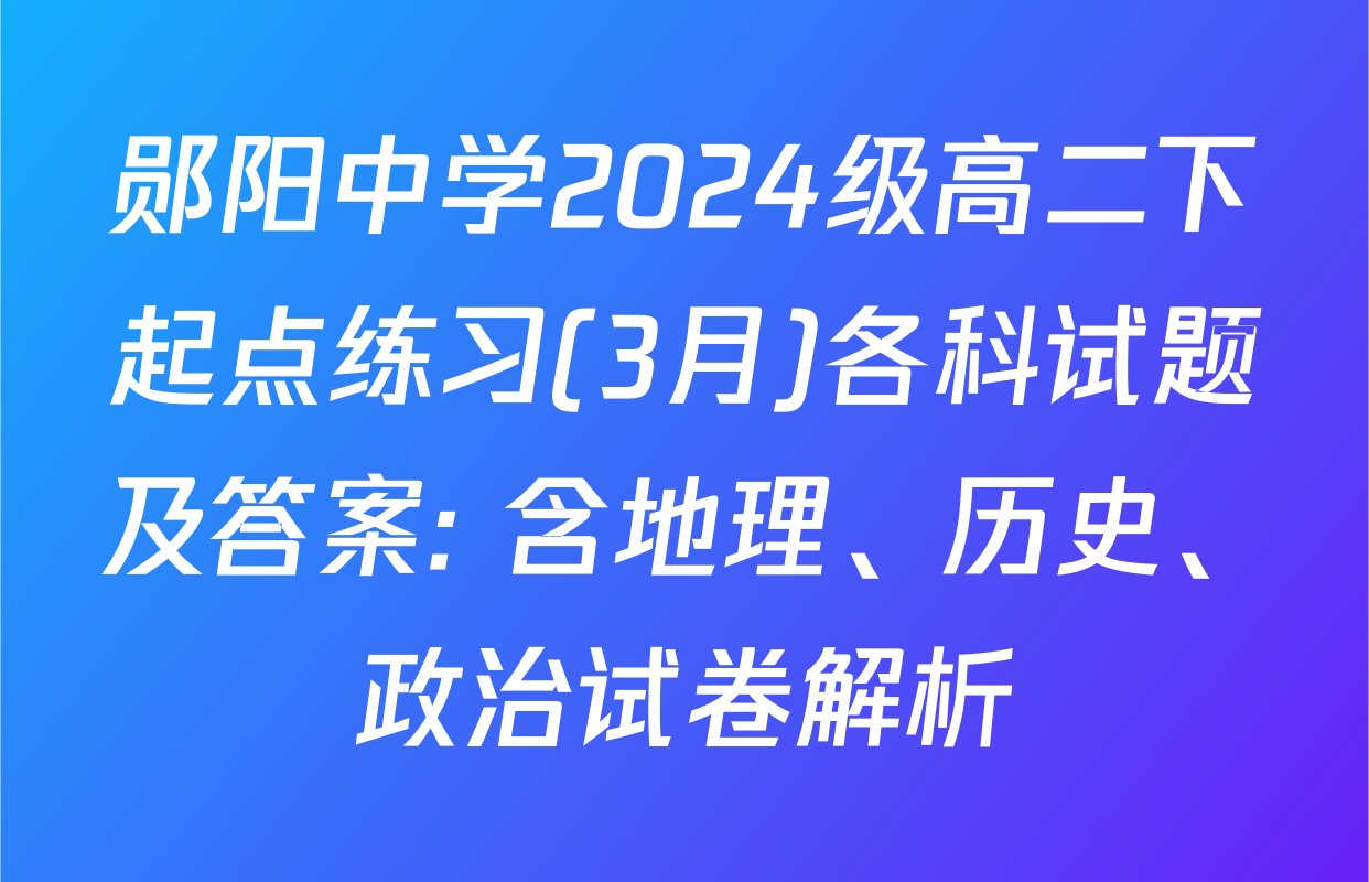 郧阳中学2024级高二下起点练习(3月)各科试题及答案: 含地理、历史、政治试卷解析