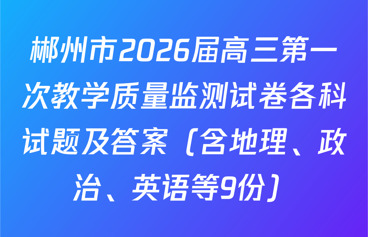 郴州市2026届高三第一次教学质量监测试卷各科试题及答案（含地理、政治、英语等9份）