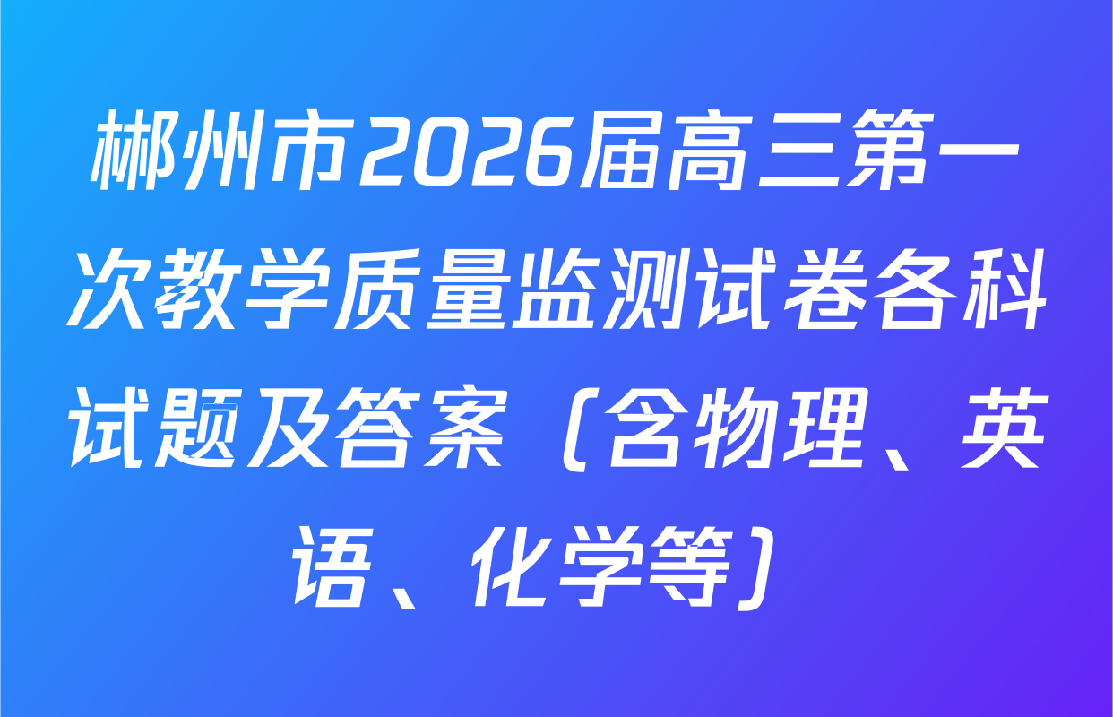 郴州市2026届高三第一次教学质量监测试卷各科试题及答案（含物理、英语、化学等）