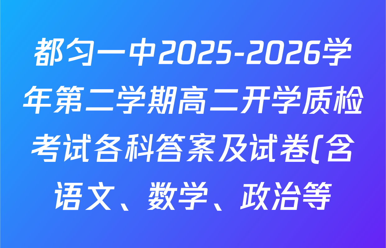 都匀一中2025-2026学年第二学期高二开学质检考试各科答案及试卷(含语文、数学、政治等) 都匀一中2025-2026学年第二学期高二开学质检考试各科答案及试卷(含语文、数学、政治等)