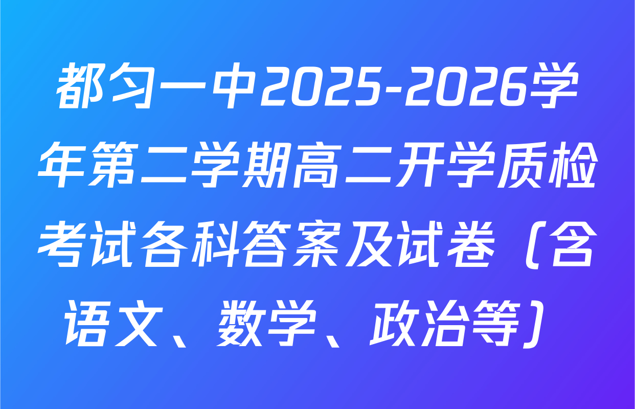 都匀一中2025-2026学年第二学期高二开学质检考试各科答案及试卷（含语文、数学、政治等）