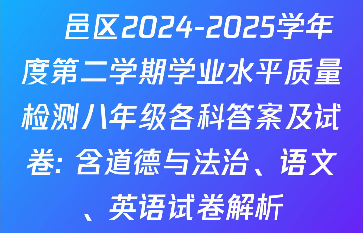鄠邑区2024-2025学年度第二学期学业水平质量检测八年级各科答案及试卷: 含道德与法治、语文、英语试卷解析