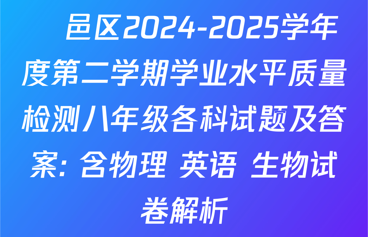 鄠邑区2024-2025学年度第二学期学业水平质量检测八年级各科试题及答案: 含物理 英语 生物试卷解析