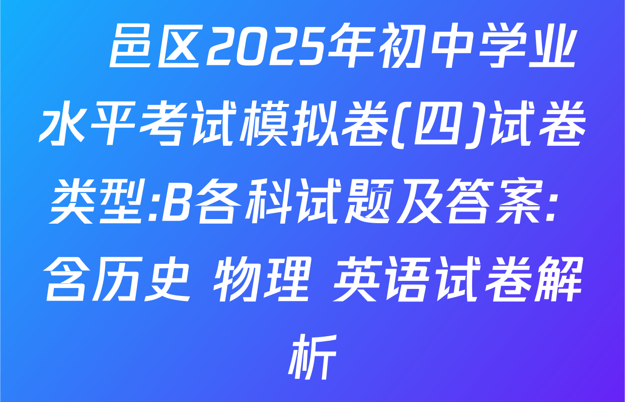 鄠邑区2025年初中学业水平考试模拟卷(四)试卷类型:B各科试题及答案: 含历史 物理 英语试卷解析