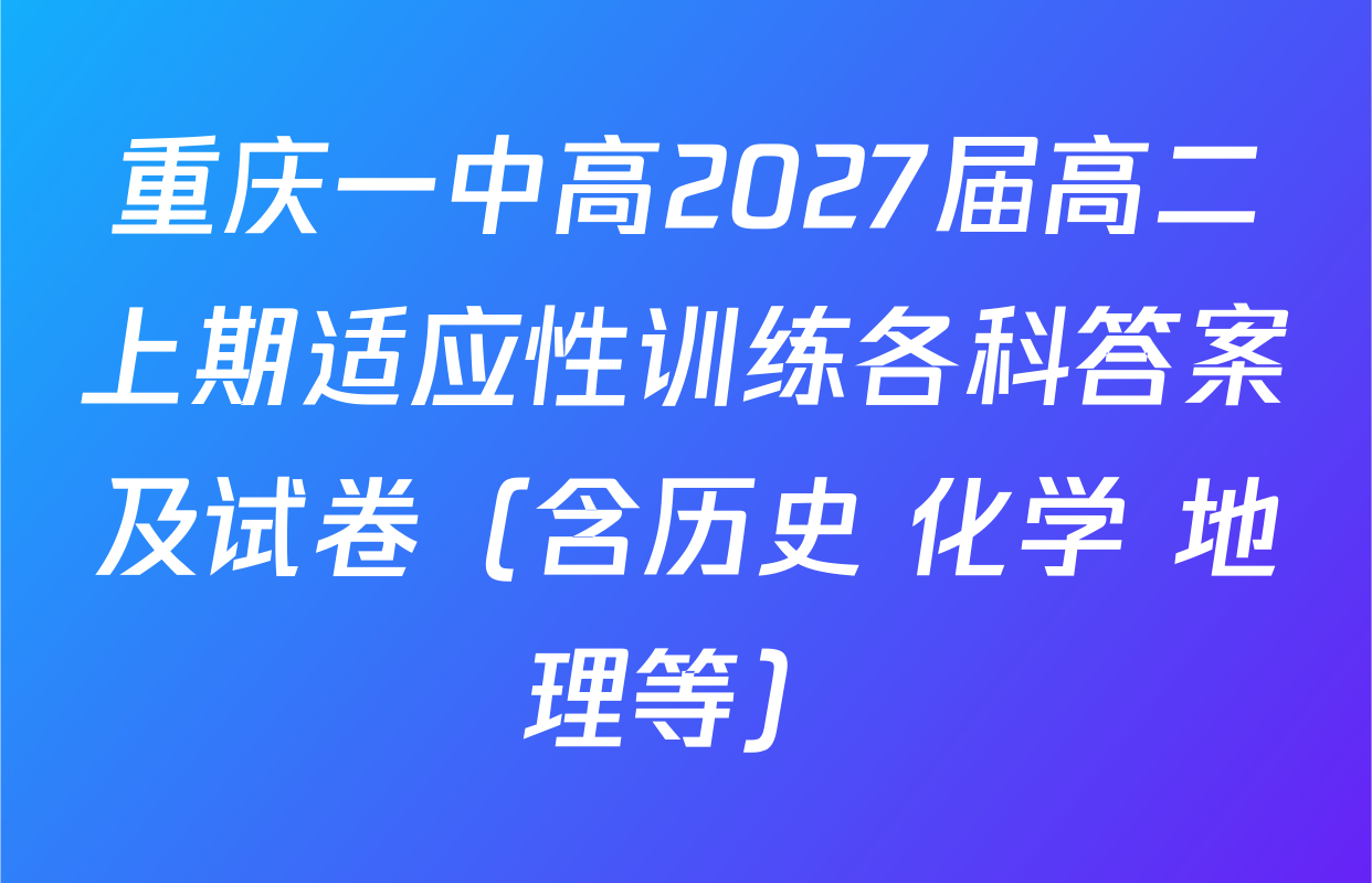 重庆一中高2027届高二上期适应性训练各科答案及试卷（含历史 化学 地理等）