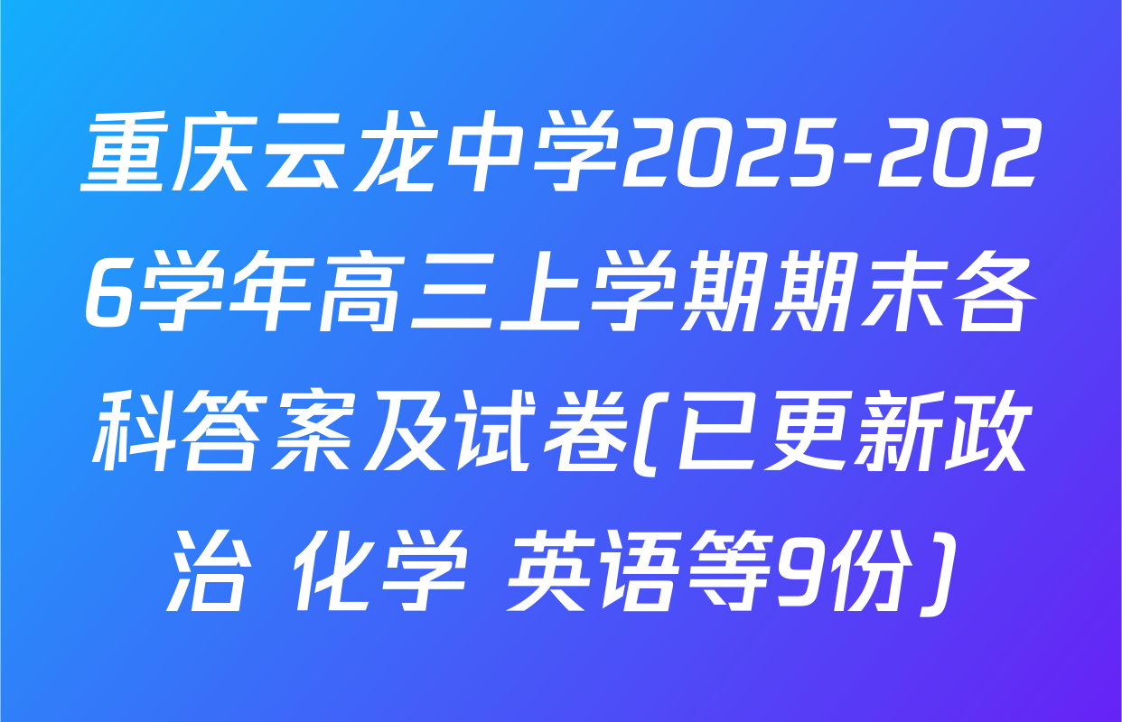 重庆云龙中学2025-2026学年高三上学期期末各科答案及试卷(已更新政治 化学 英语等9份)