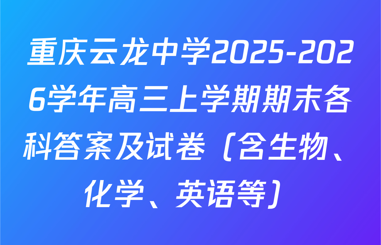 重庆云龙中学2025-2026学年高三上学期期末各科答案及试卷（含生物、化学、英语等）