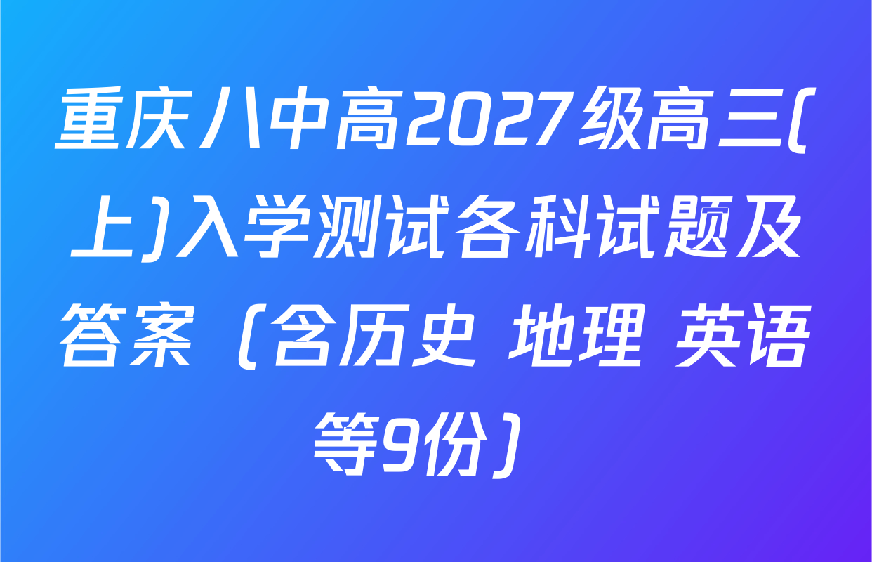 重庆八中高2027级高三(上)入学测试各科试题及答案（含历史 地理 英语等9份）