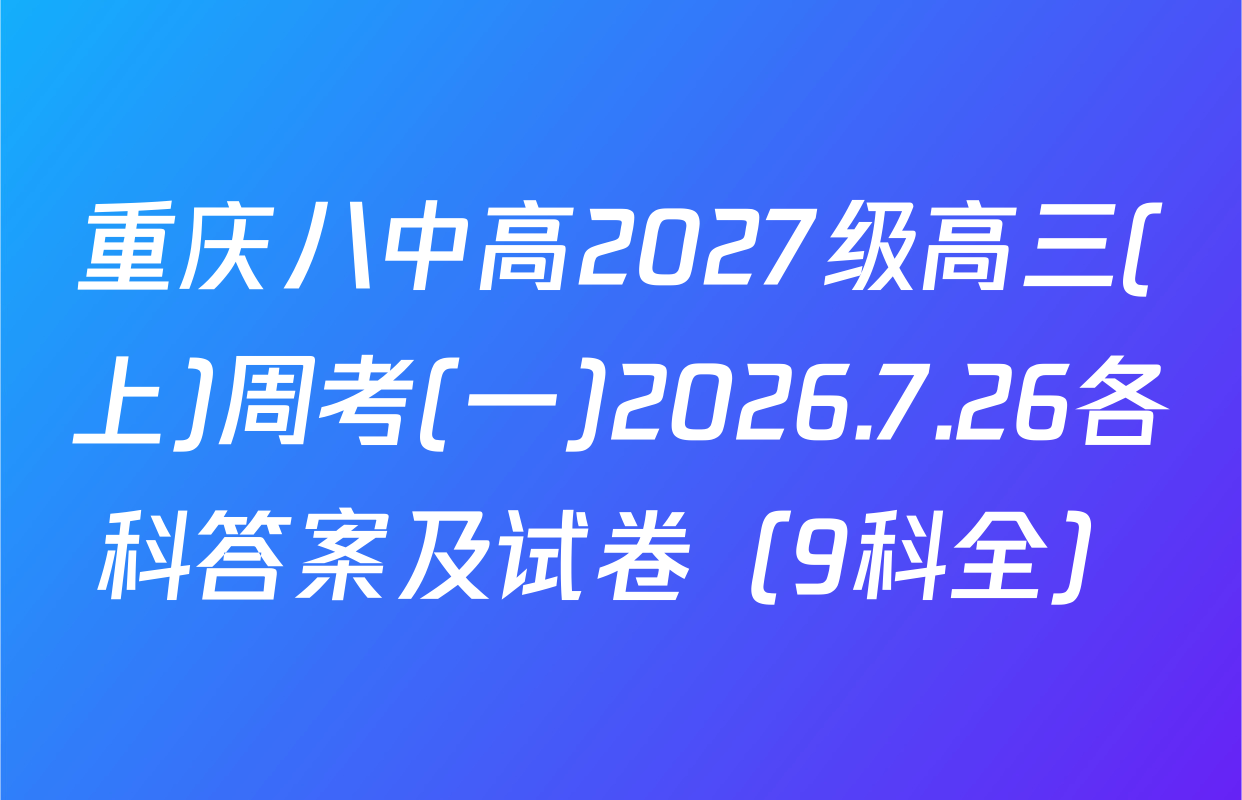 重庆八中高2027级高三(上)周考(一)2026.7.26各科答案及试卷（9科全）