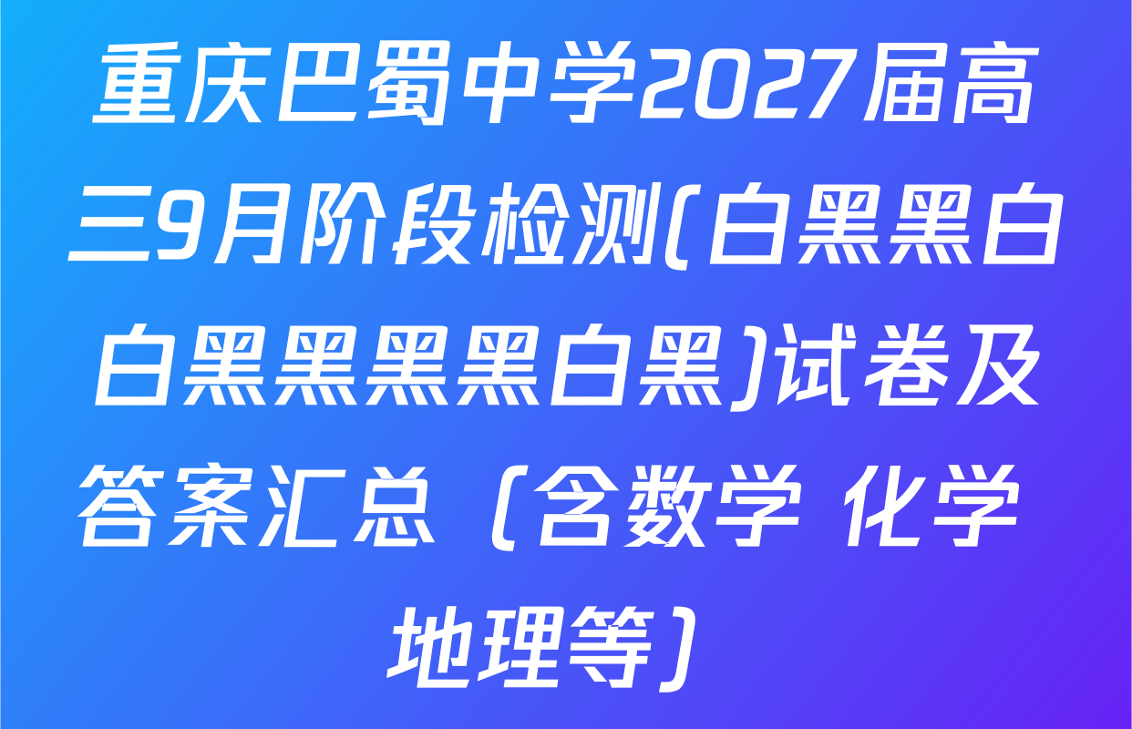 重庆巴蜀中学2027届高三9月阶段检测(白黑黑白白黑黑黑黑白黑)试卷及答案汇总（含数学 化学 地理等）